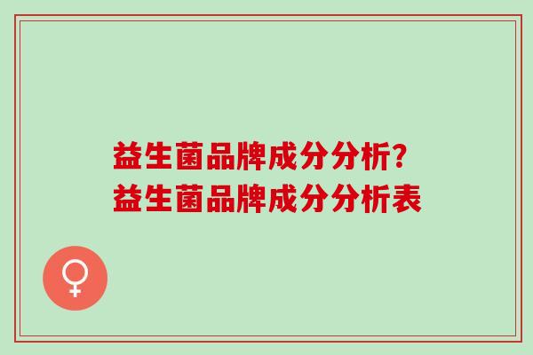 益生菌品牌成分分析？益生菌品牌成分分析表