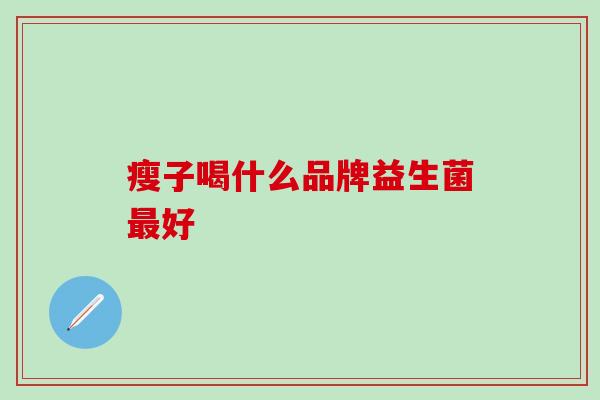 瘦子喝什么品牌益生菌好