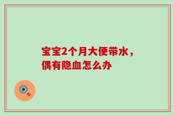 宝宝2个月大便带水，偶有隐怎么办