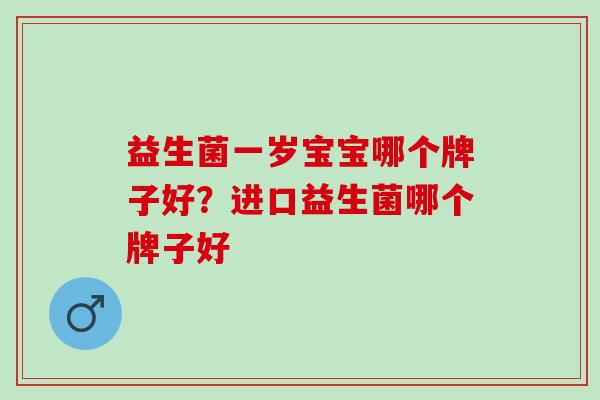 益生菌一岁宝宝哪个牌子好?进口益生菌哪个牌子好 益生菌一岁宝宝哪个牌子好?进口益生菌哪个牌子好