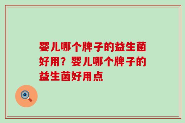 婴儿哪个牌子的益生菌好用?婴儿哪个牌子的益生菌好用点 婴儿哪个牌子的益生菌好用?婴儿哪个牌子的益生菌好用点