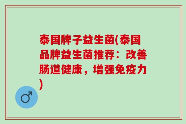 泰国牌子益生菌(泰国品牌益生菌推荐:改善肠道健康,增强力) 泰国牌子益生菌(泰国品牌益生菌推荐:改善肠道健康,增强力)