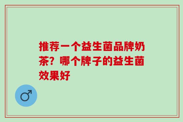 推荐一个益生菌品牌奶茶？哪个牌子的益生菌效果好