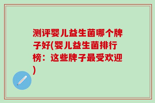 测评婴儿益生菌哪个牌子好(婴儿益生菌排行榜:这些牌子受欢迎) 测评婴儿益生菌哪个牌子好(婴儿益生菌排行榜:这些牌子受欢迎)