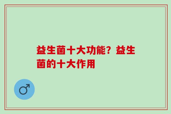 益生菌十大功能？益生菌的十大作用