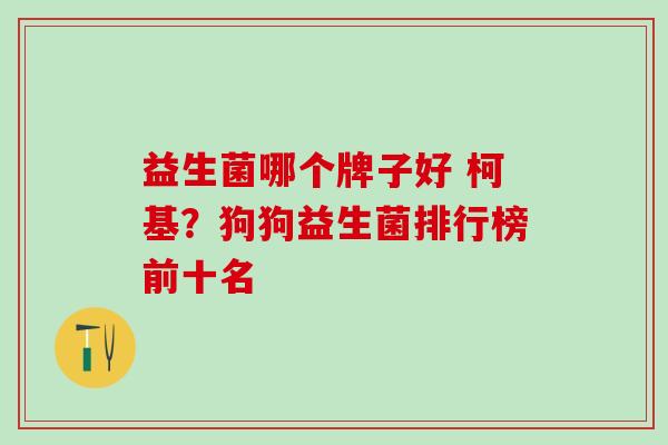 益生菌哪个牌子好 柯基?狗狗益生菌排行榜前十名 益生菌哪个牌子好 柯基?狗狗益生菌排行榜前十名