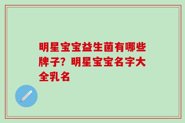明星宝宝益生菌有哪些牌子?明星宝宝名字大全乳名 明星宝宝益生菌有哪些牌子?明星宝宝名字大全乳名