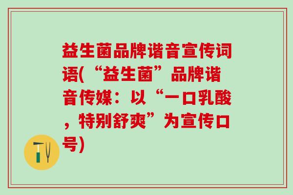 益生菌品牌谐音宣传词语(“益生菌”品牌谐音传媒：以“一口乳酸，特别舒爽”为宣传口号)