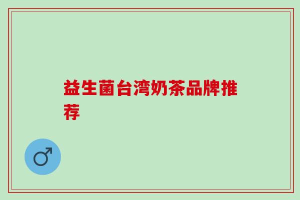 益生菌台湾奶茶品牌推荐 益生菌台湾奶茶品牌推荐
