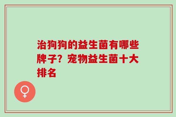 狗狗的益生菌有哪些牌子?宠物益生菌十大排名 狗狗的益生菌有哪些牌子?宠物益生菌十大排名