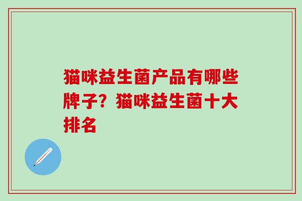 猫咪益生菌产品有哪些牌子?猫咪益生菌十大排名 猫咪益生菌产品有哪些牌子?猫咪益生菌十大排名