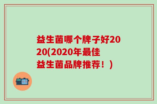 益生菌哪个牌子好2020(2020年佳益生菌品牌推荐!) 益生菌哪个牌子好2020(2020年佳益生菌品牌推荐!)