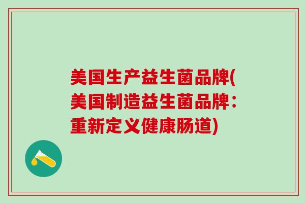 美国生产益生菌品牌(美国制造益生菌品牌：重新定义健康肠道)
