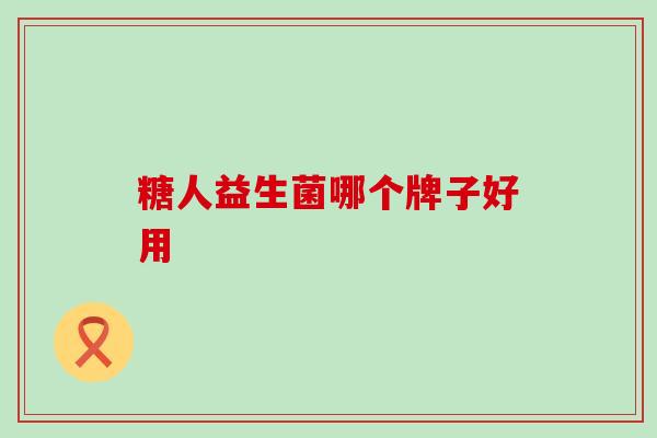 糖人益生菌哪个牌子好用 糖人益生菌哪个牌子好用