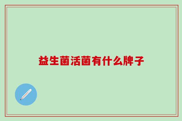 益生菌活菌有什么牌子 益生菌活菌有什么牌子