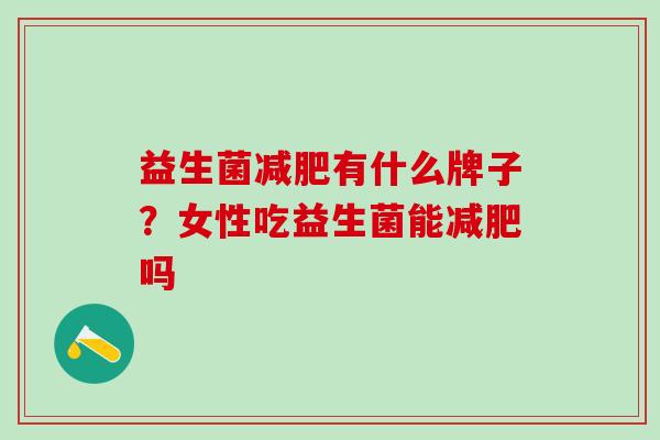 益生菌有什么牌子？女性吃益生菌能吗