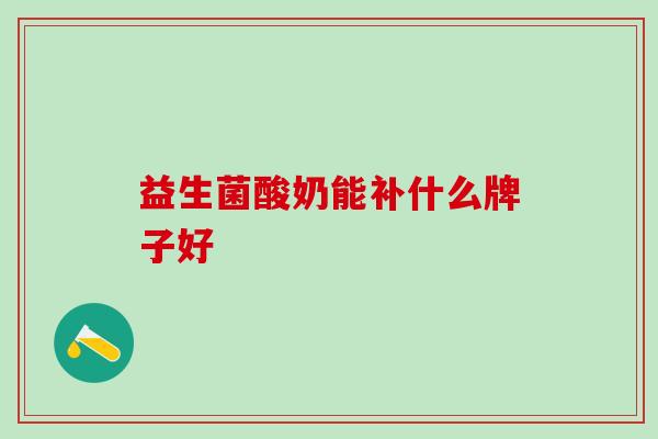 益生菌酸奶能补什么牌子好