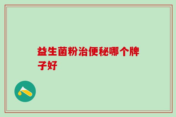 益生菌粉哪个牌子好 益生菌粉哪个牌子好