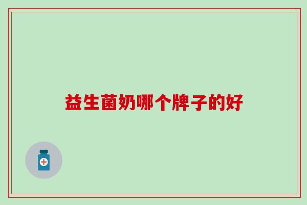 益生菌奶哪个牌子的好 益生菌奶哪个牌子的好