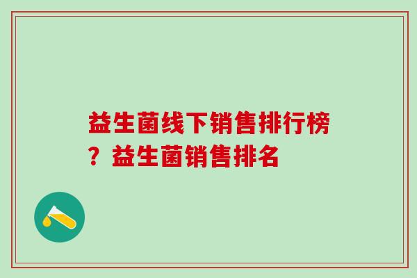 益生菌线下销售排行榜？益生菌销售排名