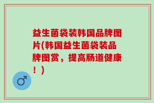 益生菌袋装韩国品牌图片(韩国益生菌袋装品牌图赏,提高肠道健康!) 益生菌袋装韩国品牌图片(韩国益生菌袋装品牌图赏,提高肠道健康!)