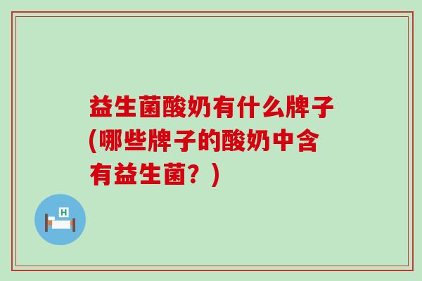 益生菌酸奶有什么牌子(哪些牌子的酸奶中含有益生菌？)