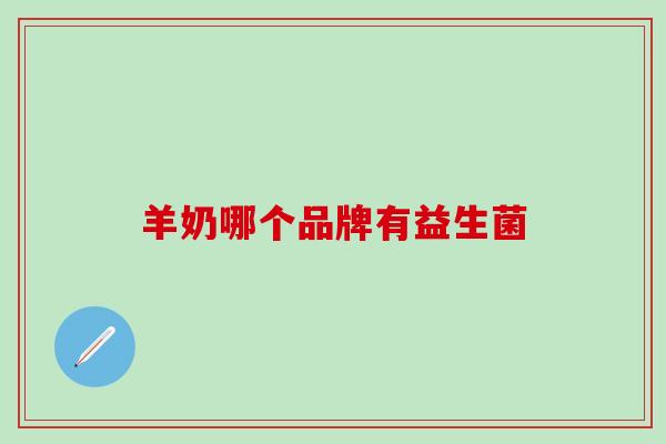 羊奶哪个品牌有益生菌 羊奶哪个品牌有益生菌