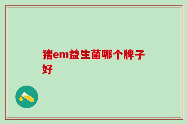 猪em益生菌哪个牌子好
