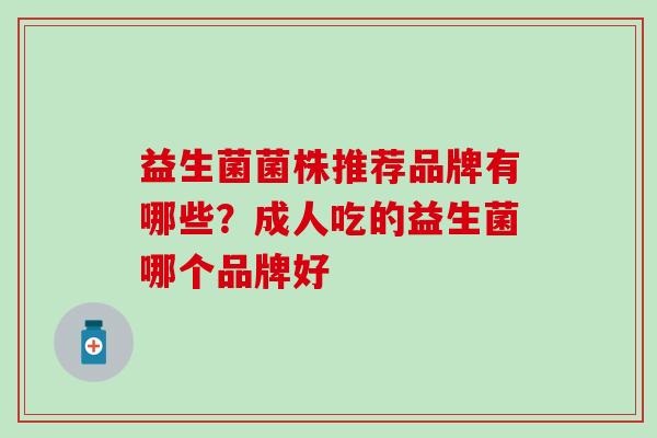 益生菌菌株推荐品牌有哪些？成人吃的益生菌哪个品牌好