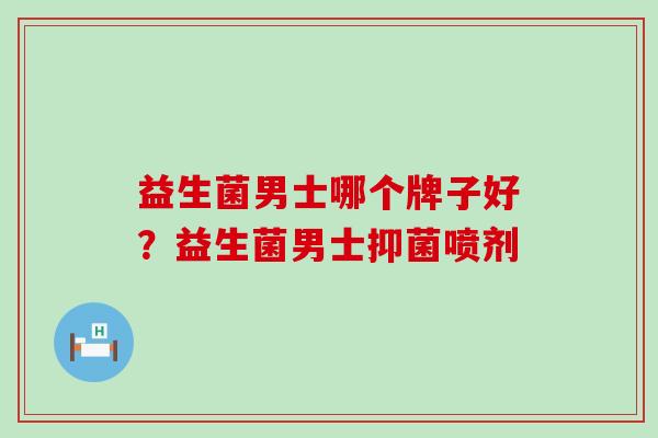 益生菌男士哪个牌子好？益生菌男士抑菌喷剂