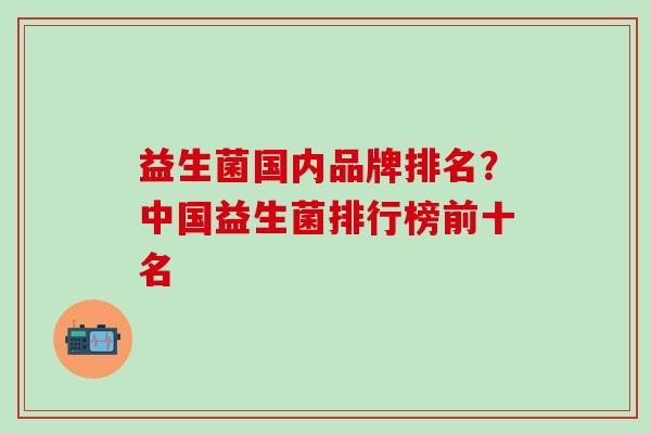 益生菌国内品牌排名？中国益生菌排行榜前十名
