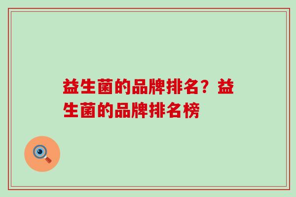 益生菌的品牌排名？益生菌的品牌排名榜
