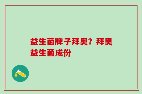 益生菌牌子拜奥?拜奥益生菌成份 益生菌牌子拜奥?拜奥益生菌成份