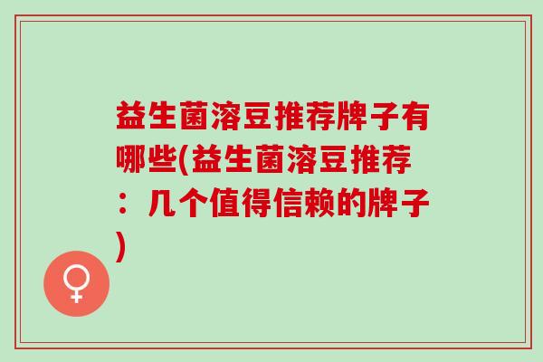益生菌溶豆推荐牌子有哪些(益生菌溶豆推荐:几个值得信赖的牌子) 益生菌溶豆推荐牌子有哪些(益生菌溶豆推荐:几个值得信赖的牌子)