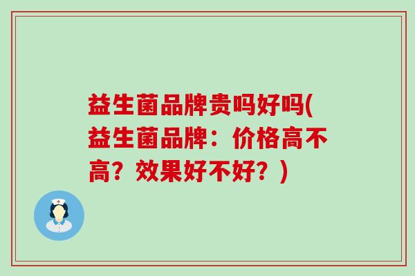 益生菌品牌贵吗好吗(益生菌品牌：价格高不高？效果好不好？)