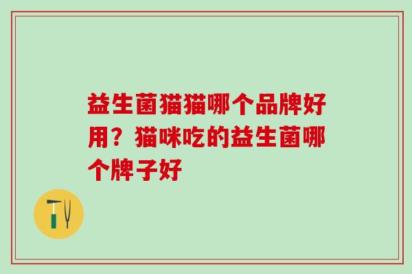 益生菌猫猫哪个品牌好用?猫咪吃的益生菌哪个牌子好 益生菌猫猫哪个品牌好用?猫咪吃的益生菌哪个牌子好