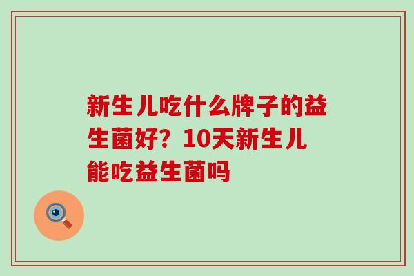 新生儿吃什么牌子的益生菌好？10天新生儿能吃益生菌吗