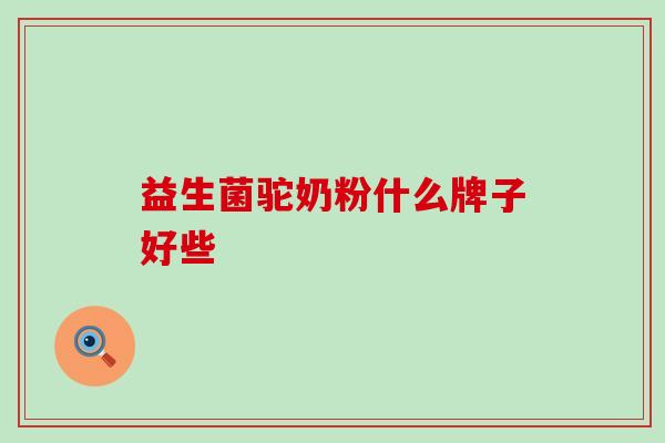 益生菌驼奶粉什么牌子好些