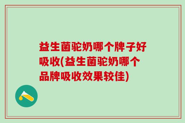 益生菌驼奶哪个牌子好吸收(益生菌驼奶哪个品牌吸收效果较佳) 益生菌驼奶哪个牌子好吸收(益生菌驼奶哪个品牌吸收效果较佳)