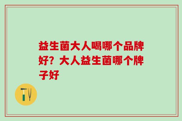 益生菌大人喝哪个品牌好?大人益生菌哪个牌子好 益生菌大人喝哪个品牌好?大人益生菌哪个牌子好