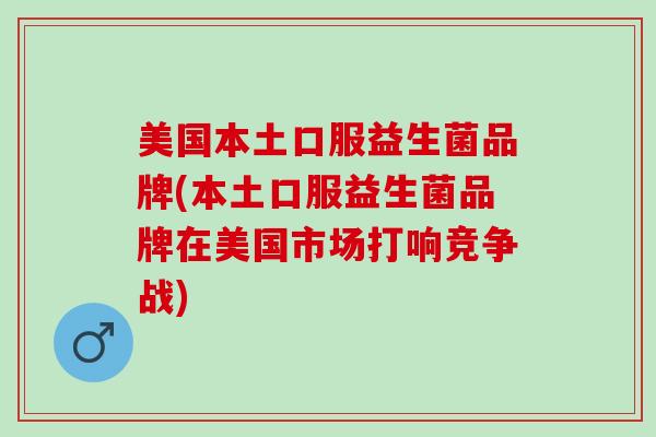 美国本土口服益生菌品牌(本土口服益生菌品牌在美国市场打响竞争战) 美国本土口服益生菌品牌(本土口服益生菌品牌在美国市场打响竞争战)
