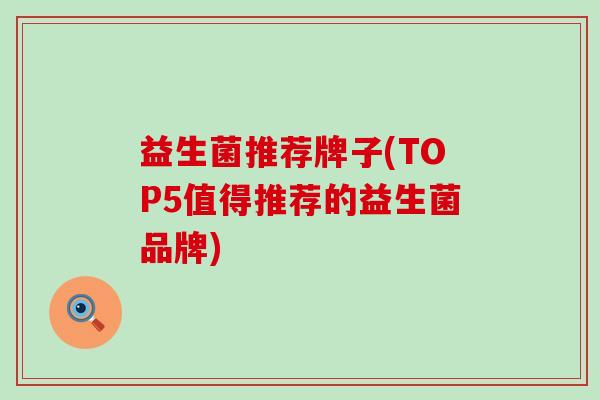 益生菌推荐牌子(TOP5值得推荐的益生菌品牌)