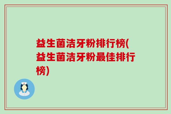 益生菌洁牙粉排行榜(益生菌洁牙粉佳排行榜) 益生菌洁牙粉排行榜(益生菌洁牙粉佳排行榜)