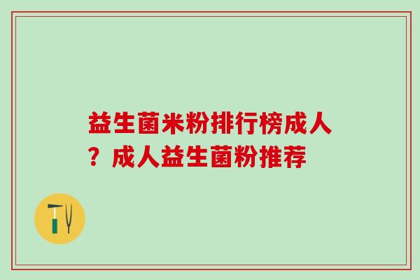 益生菌米粉排行榜成人？成人益生菌粉推荐