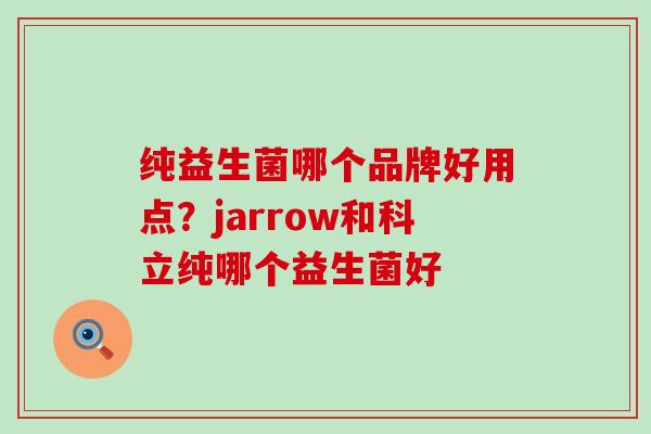 纯益生菌哪个品牌好用点?jarrow和科立纯哪个益生菌好 纯益生菌哪个品牌好用点?jarrow和科立纯哪个益生菌好