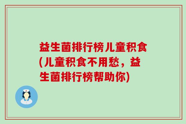 益生菌排行榜儿童积食(儿童积食不用愁,益生菌排行榜帮助你) 益生菌排行榜儿童积食(儿童积食不用愁,益生菌排行榜帮助你)