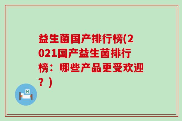 益生菌国产排行榜(2021国产益生菌排行榜：哪些产品更受欢迎？)