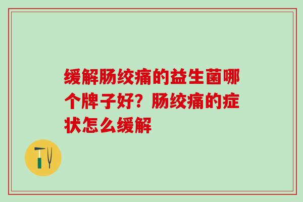 缓解肠绞痛的益生菌哪个牌子好?肠绞痛的症状怎么缓解 缓解肠绞痛的益生菌哪个牌子好?肠绞痛的症状怎么缓解
