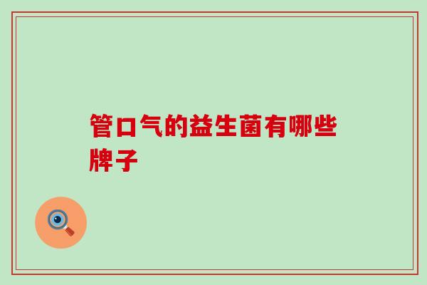 管口气的益生菌有哪些牌子 管口气的益生菌有哪些牌子