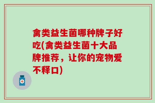禽类益生菌哪种牌子好吃(禽类益生菌十大品牌推荐,让你的宠物爱不释口) 禽类益生菌哪种牌子好吃(禽类益生菌十大品牌推荐,让你的宠物爱不释口)